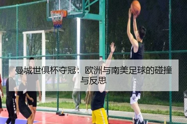 曼城世俱杯夺冠：欧洲与南美足球的碰撞与反思