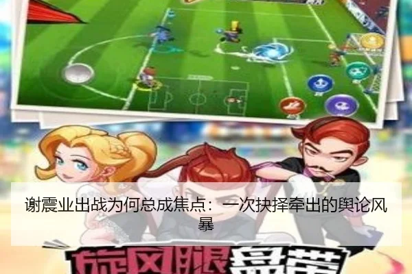谢震业出战为何总成焦点：一次抉择牵出的舆论风暴