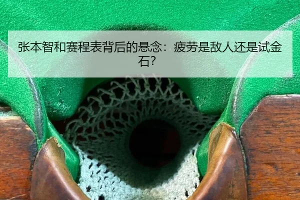 张本智和赛程表背后的悬念：疲劳是敌人还是试金石？